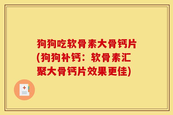 狗狗吃软骨素大骨钙片(狗狗补钙:软骨素汇聚大骨钙片效果更佳) 狗狗吃软骨素大骨钙片(狗狗补钙:软骨素汇聚大骨钙片效果更佳)