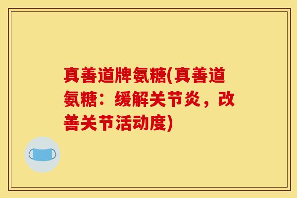 真善道牌氨糖(真善道氨糖:缓解,改善关节活动度) 真善道牌氨糖(真善道氨糖:缓解,改善关节活动度)