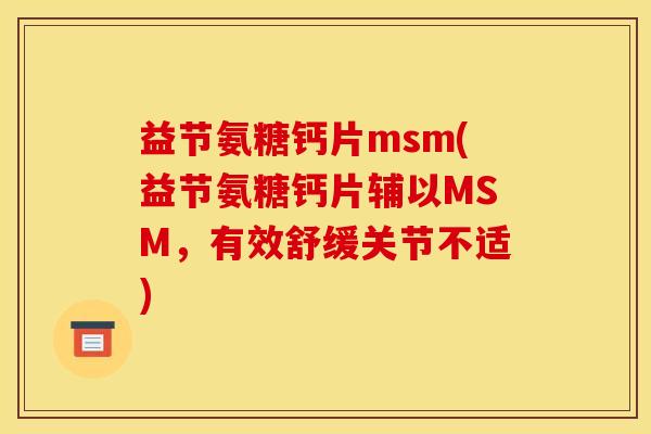 益节氨糖钙片msm(益节氨糖钙片辅以MSM，有效舒缓关节不适)