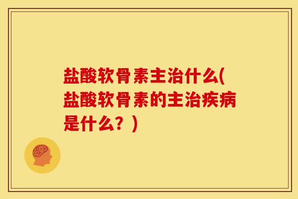 盐酸软骨素主什么(盐酸软骨素的主是什么?) 盐酸软骨素主什么(盐酸软骨素的主是什么?)