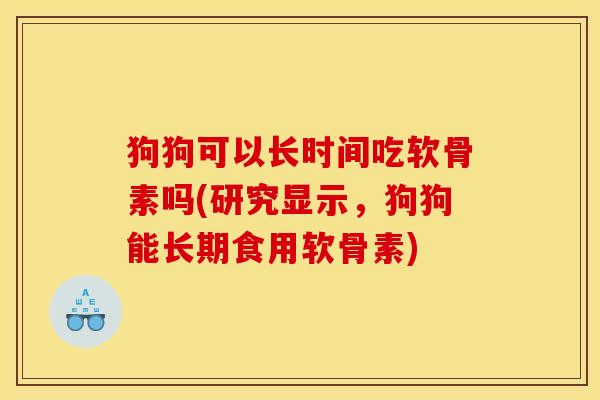狗狗可以长时间吃软骨素吗(研究显示，狗狗能长期食用软骨素)