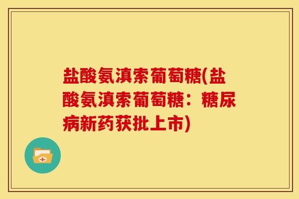 盐酸氨滇索葡萄糖(盐酸氨滇索葡萄糖:新药获批上市) 盐酸氨滇索葡萄糖(盐酸氨滇索葡萄糖:新药获批上市)
