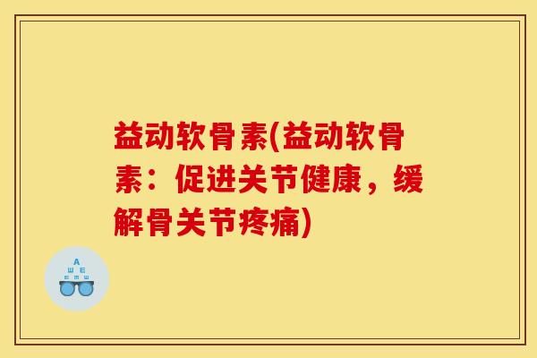 益动软骨素(益动软骨素:促进关节健康,缓解骨关节) 益动软骨素(益动软骨素:促进关节健康,缓解骨关节)