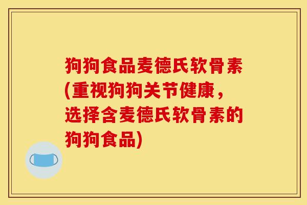 狗狗食品麦德氏软骨素(重视狗狗关节健康,选择含麦德氏软骨素的狗狗食品) 狗狗食品麦德氏软骨素(重视狗狗关节健康,选择含麦德氏软骨素的狗狗食品)