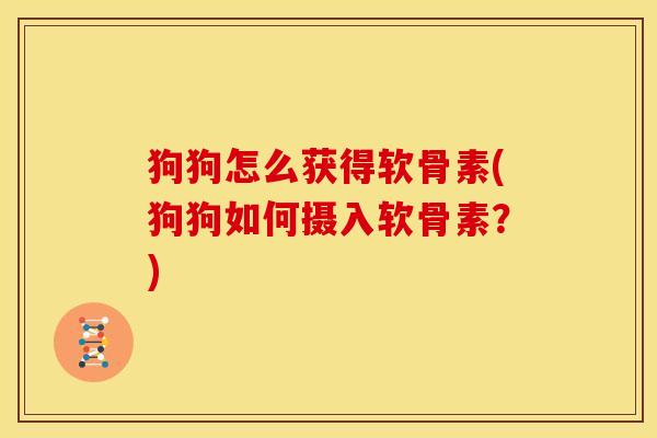 狗狗怎么获得软骨素(狗狗如何摄入软骨素?) 狗狗怎么获得软骨素(狗狗如何摄入软骨素?)