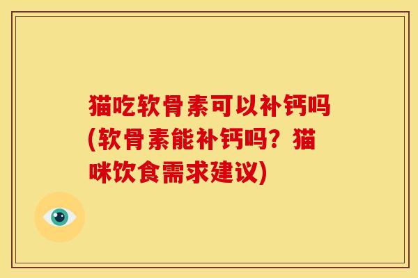 猫吃软骨素可以补钙吗(软骨素能补钙吗？猫咪饮食需求建议)