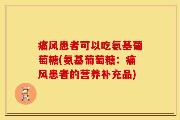 患者可以吃氨基葡萄糖(氨基葡萄糖:患者的营养补充品) 患者可以吃氨基葡萄糖(氨基葡萄糖:患者的营养补充品)