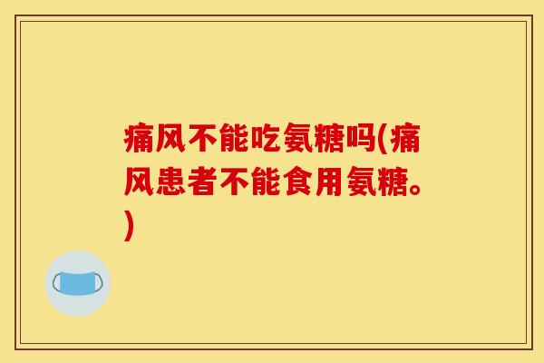 不能吃氨糖吗(患者不能食用氨糖。)