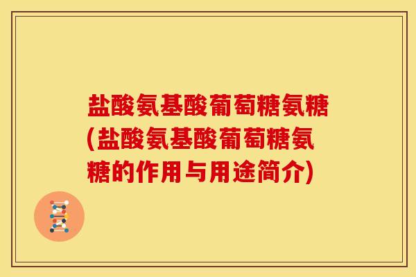 盐酸氨基酸葡萄糖氨糖(盐酸氨基酸葡萄糖氨糖的作用与用途简介) 盐酸氨基酸葡萄糖氨糖(盐酸氨基酸葡萄糖氨糖的作用与用途简介)