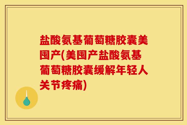 盐酸氨基葡萄糖胶囊美囤产(美囤产盐酸氨基葡萄糖胶囊缓解年轻人关节) 盐酸氨基葡萄糖胶囊美囤产(美囤产盐酸氨基葡萄糖胶囊缓解年轻人关节)