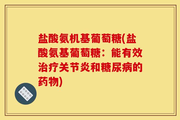 盐酸氨机基葡萄糖(盐酸氨基葡萄糖:能有效和的) 盐酸氨机基葡萄糖(盐酸氨基葡萄糖:能有效和的)