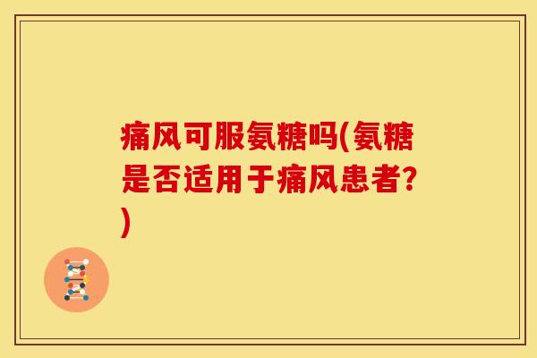 可服氨糖吗(氨糖是否适用于患者？)