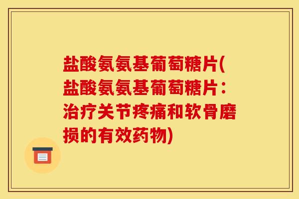 盐酸氨氨基葡萄糖片(盐酸氨氨基葡萄糖片:关节和软骨磨损的有效) 盐酸氨氨基葡萄糖片(盐酸氨氨基葡萄糖片:关节和软骨磨损的有效)