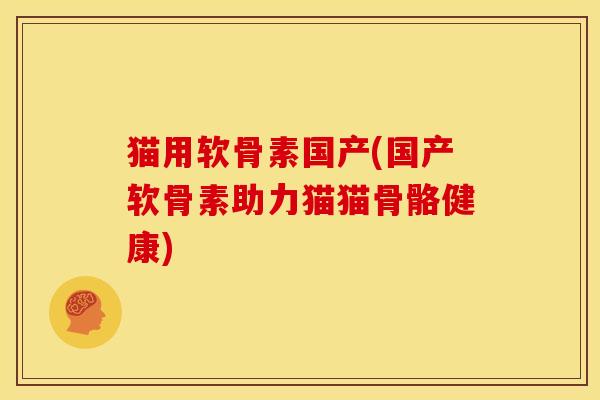 猫用软骨素国产(国产软骨素助力猫猫骨骼健康) 猫用软骨素国产(国产软骨素助力猫猫骨骼健康)