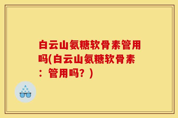白云山氨糖软骨素管用吗(白云山氨糖软骨素：管用吗？)