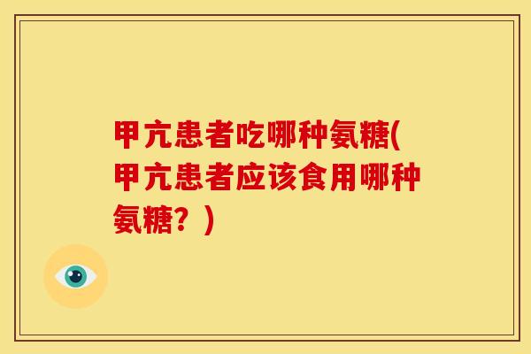 甲亢患者吃哪种氨糖(甲亢患者应该食用哪种氨糖?) 甲亢患者吃哪种氨糖(甲亢患者应该食用哪种氨糖?)