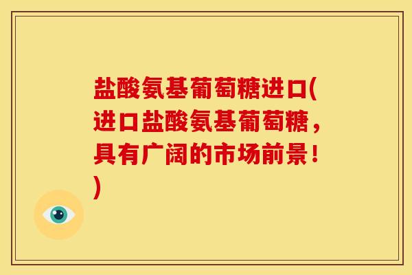 盐酸氨基葡萄糖进口(进口盐酸氨基葡萄糖,具有广阔的市场前景!) 盐酸氨基葡萄糖进口(进口盐酸氨基葡萄糖,具有广阔的市场前景!)