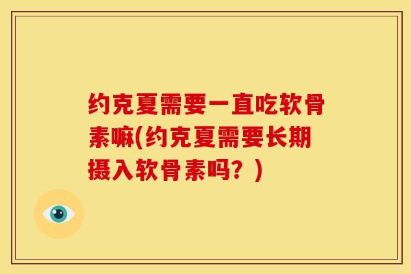约克夏需要一直吃软骨素嘛(约克夏需要长期摄入软骨素吗?) 约克夏需要一直吃软骨素嘛(约克夏需要长期摄入软骨素吗?)