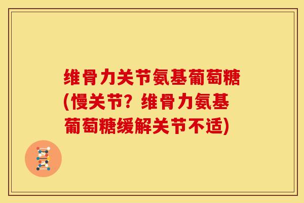 维骨力关节氨基葡萄糖(慢关节?维骨力氨基葡萄糖缓解关节不适) 维骨力关节氨基葡萄糖(慢关节?维骨力氨基葡萄糖缓解关节不适)