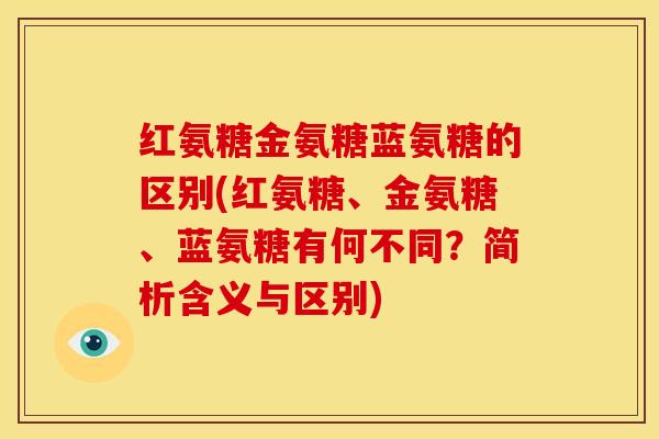 红氨糖金氨糖蓝氨糖的区别(红氨糖、金氨糖、蓝氨糖有何不同？简析含义与区别)
