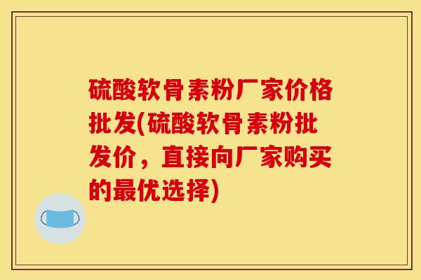 硫酸软骨素粉厂家价格批发(硫酸软骨素粉批发价，直接向厂家购买的优选择)