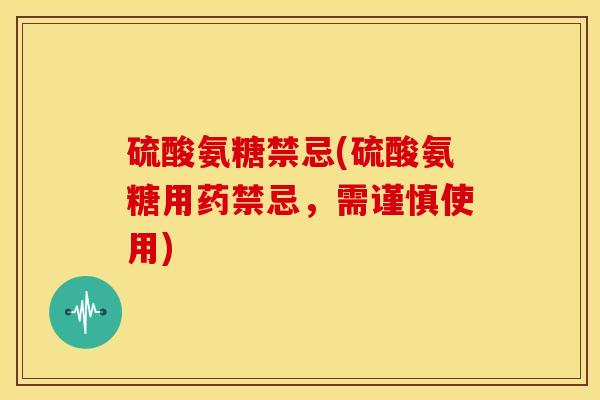 硫酸氨糖禁忌(硫酸氨糖用药禁忌，需谨慎使用)