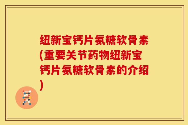 纽新宝钙片氨糖软骨素(重要关节纽新宝钙片氨糖软骨素的介绍) 纽新宝钙片氨糖软骨素(重要关节纽新宝钙片氨糖软骨素的介绍)