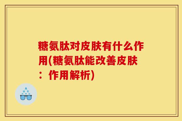 糖氨肽对有什么作用(糖氨肽能改善:作用解析) 糖氨肽对有什么作用(糖氨肽能改善:作用解析)