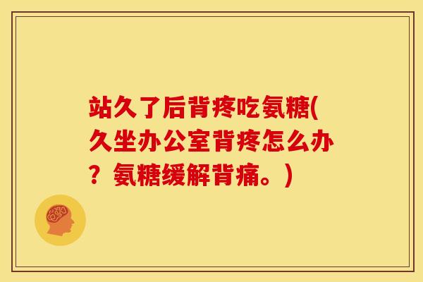 站久了后背疼吃氨糖(久坐办公室背疼怎么办？氨糖缓解背痛。)