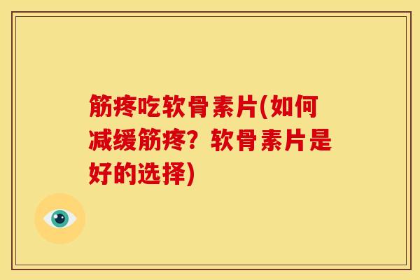 筋疼吃软骨素片(如何减缓筋疼?软骨素片是好的选择) 筋疼吃软骨素片(如何减缓筋疼?软骨素片是好的选择)