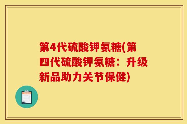 第4代硫酸钾氨糖(第四代硫酸钾氨糖：升级新品助力关节保健)