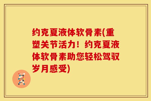 约克夏液体软骨素(重塑关节活力!约克夏液体软骨素助您轻松驾驭岁月感受) 约克夏液体软骨素(重塑关节活力!约克夏液体软骨素助您轻松驾驭岁月感受)