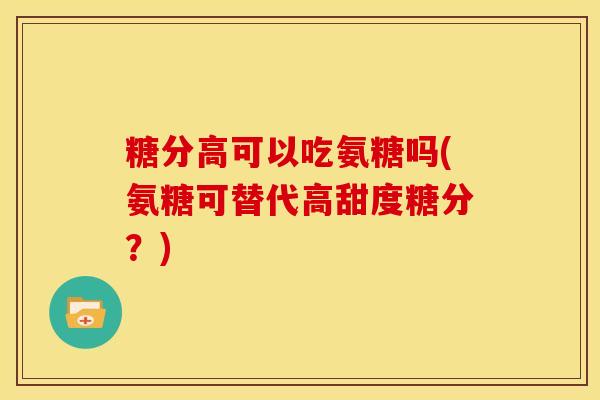 糖分高可以吃氨糖吗(氨糖可替代高甜度糖分？)