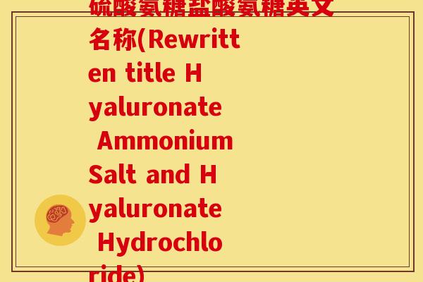 硫酸氨糖盐酸氨糖英文名称(Rewritten title Hyaluronate Ammonium Salt and Hyaluronate Hydrochloride)
