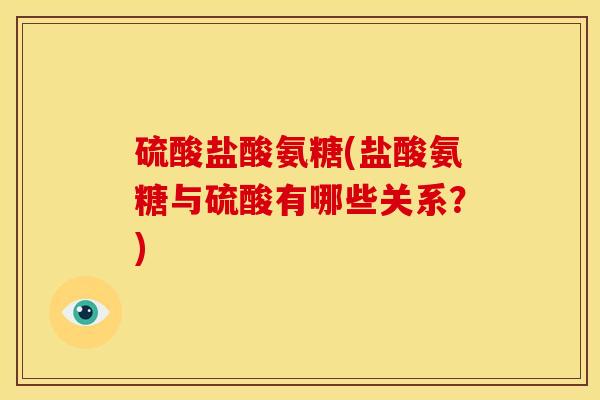 硫酸盐酸氨糖(盐酸氨糖与硫酸有哪些关系？)