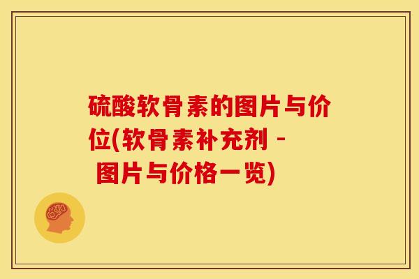 硫酸软骨素的图片与价位(软骨素补充剂 - 图片与价格一览) 硫酸软骨素的图片与价位(软骨素补充剂 - 图片与价格一览)