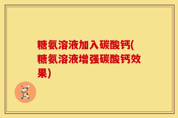 糖氨溶液加入碳酸钙(糖氨溶液增强碳酸钙效果)