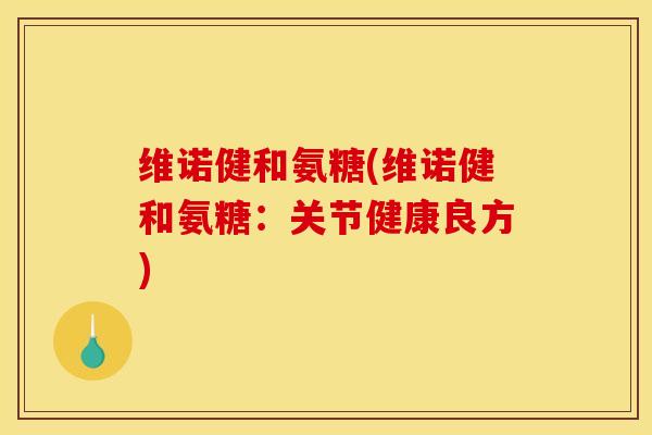 维诺健和氨糖(维诺健和氨糖:关节健康良方) 维诺健和氨糖(维诺健和氨糖:关节健康良方)