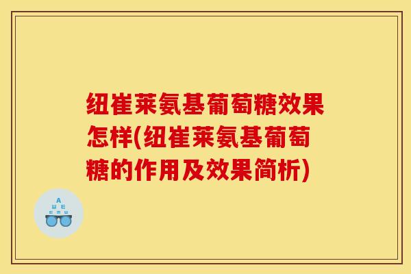 纽崔莱氨基葡萄糖效果怎样(纽崔莱氨基葡萄糖的作用及效果简析) 纽崔莱氨基葡萄糖效果怎样(纽崔莱氨基葡萄糖的作用及效果简析)