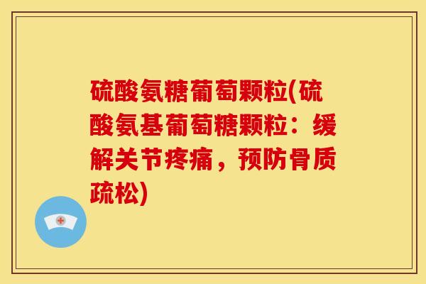 硫酸氨糖葡萄颗粒(硫酸氨基葡萄糖颗粒：缓解关节，)