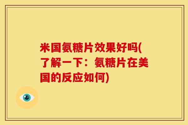 米国氨糖片效果好吗(了解一下:氨糖片在美国的反应如何) 米国氨糖片效果好吗(了解一下:氨糖片在美国的反应如何)