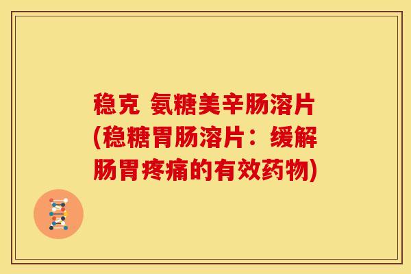 稳克 氨糖美辛肠溶片(稳糖溶片：缓解肠胃的有效)