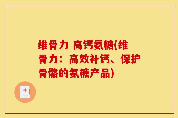 维骨力 高钙氨糖(维骨力：高效补钙、保护骨骼的氨糖产品)