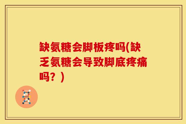 缺氨糖会脚板疼吗(缺乏氨糖会导致脚底吗?) 缺氨糖会脚板疼吗(缺乏氨糖会导致脚底吗?)