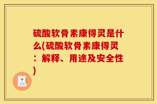 硫酸软骨素康得灵是什么(硫酸软骨素康得灵:解释、用途及安全性) 硫酸软骨素康得灵是什么(硫酸软骨素康得灵:解释、用途及安全性)