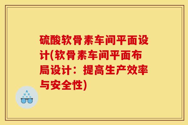 硫酸软骨素车间平面设计(软骨素车间平面布局设计:提高生产效率与安全性) 硫酸软骨素车间平面设计(软骨素车间平面布局设计:提高生产效率与安全性)