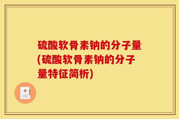 硫酸软骨素钠的分子量(硫酸软骨素钠的分子量特征简析) 硫酸软骨素钠的分子量(硫酸软骨素钠的分子量特征简析)