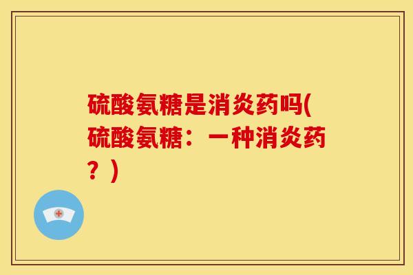 硫酸氨糖是药吗(硫酸氨糖：一种药？)