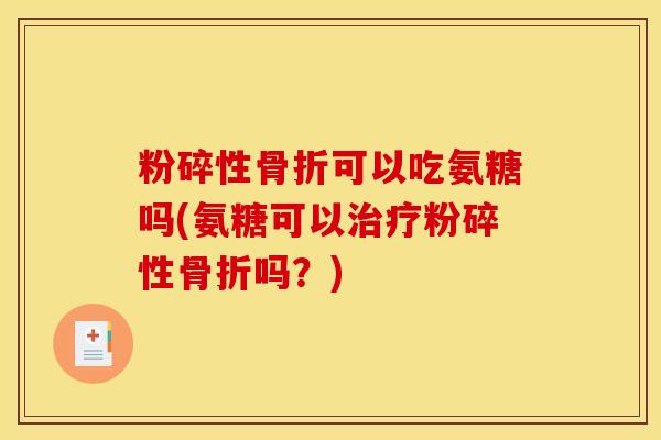 粉碎性可以吃氨糖吗(氨糖可以粉碎性吗?) 粉碎性可以吃氨糖吗(氨糖可以粉碎性吗?)
