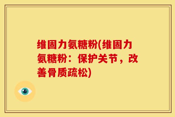 维固力氨糖粉(维固力氨糖粉:保护关节,改善) 维固力氨糖粉(维固力氨糖粉:保护关节,改善)
